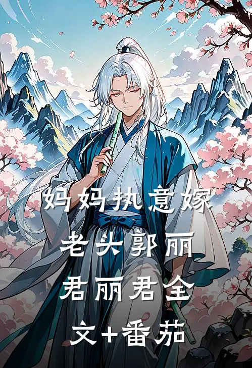 妈妈执意嫁老头郭丽君丽君全文+番茄