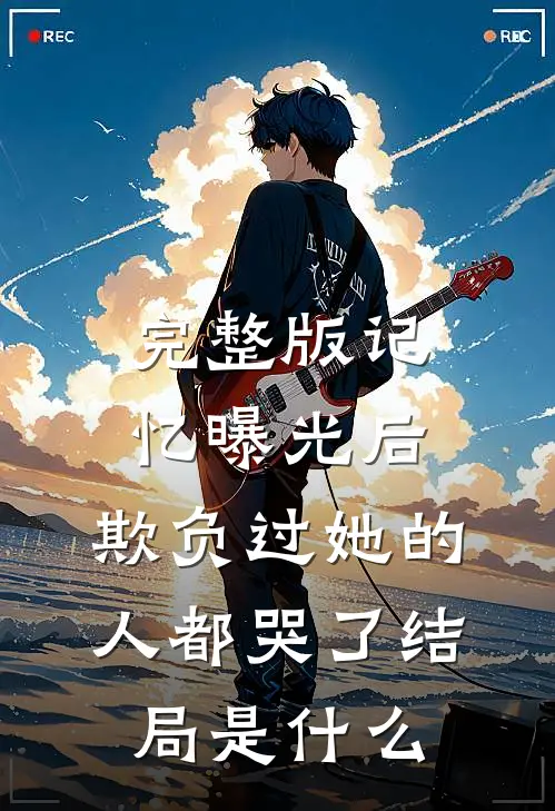 完整版记忆曝光后,欺负过她的人都哭了结局是什么