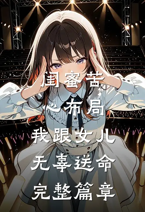 闺蜜苦心布局，我跟女儿无辜送命完整篇章