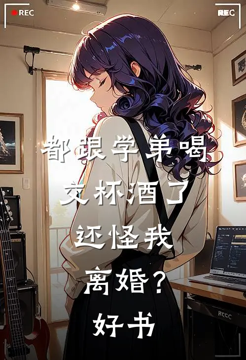 都跟学弟喝交杯酒了，还怪我离婚？好书
