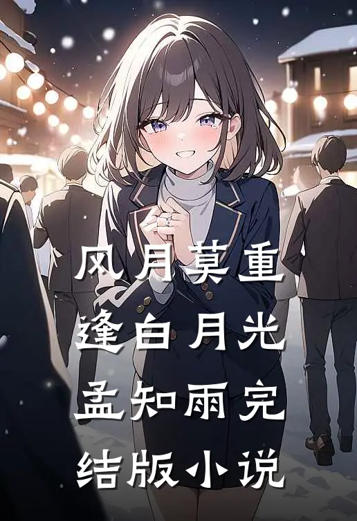 风月莫重逢白月光孟知雨完结版小说