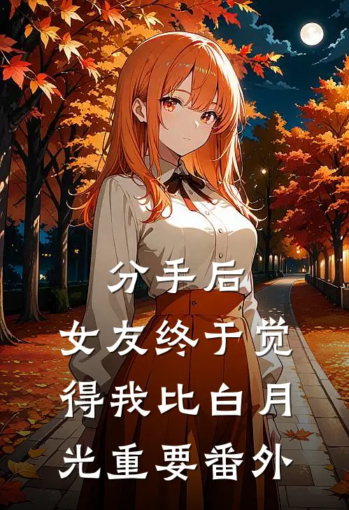 分手后，女友终于觉得我比白月光重要番外