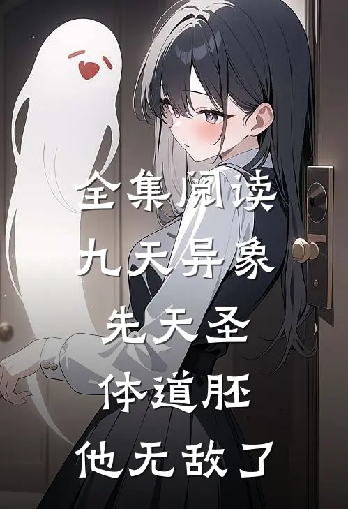 全集阅读九天异象：先天圣体道胚，他无敌了
