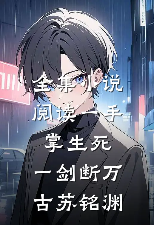 全集小说阅读一手掌生死,一剑断万古(苏铭渊)