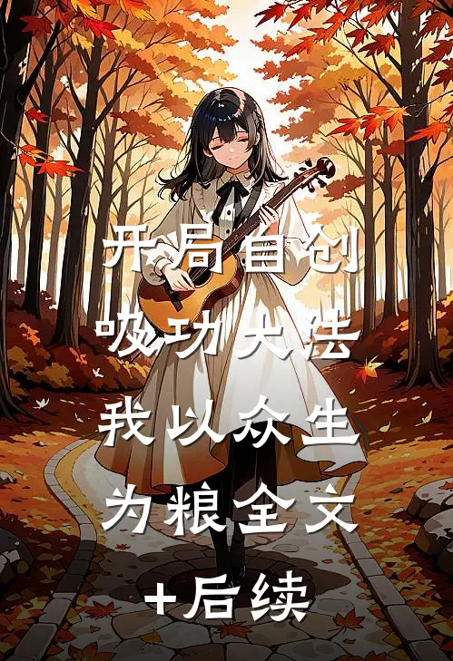 开局自创吸功大法，我以众生为粮全文+后续