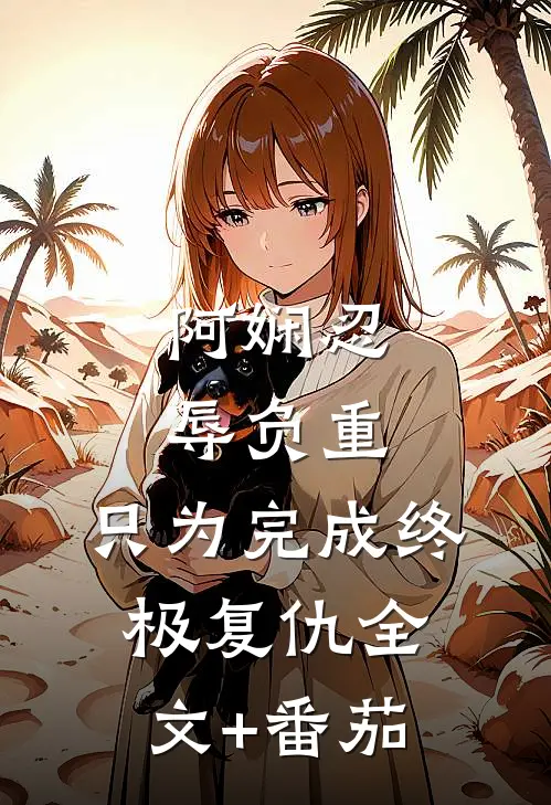 阿娴忍辱负重，只为完成终极复仇全文+番茄