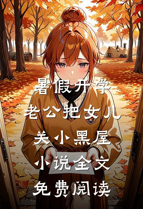 暑假开学，老公把女儿关小黑屋小说全文免费阅读