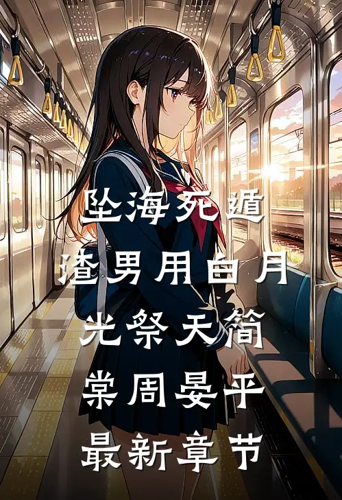 坠海死遁，渣男用白月光祭天简棠周晏平最新章节