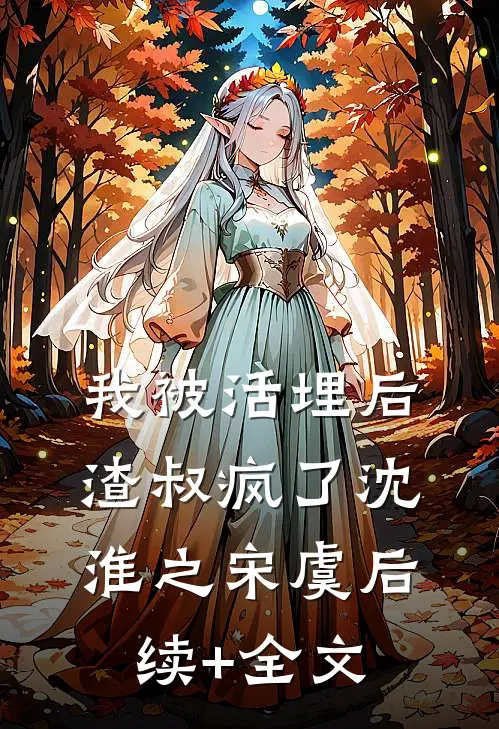 我被活埋后，渣叔疯了沈淮之宋虞后续+全文
