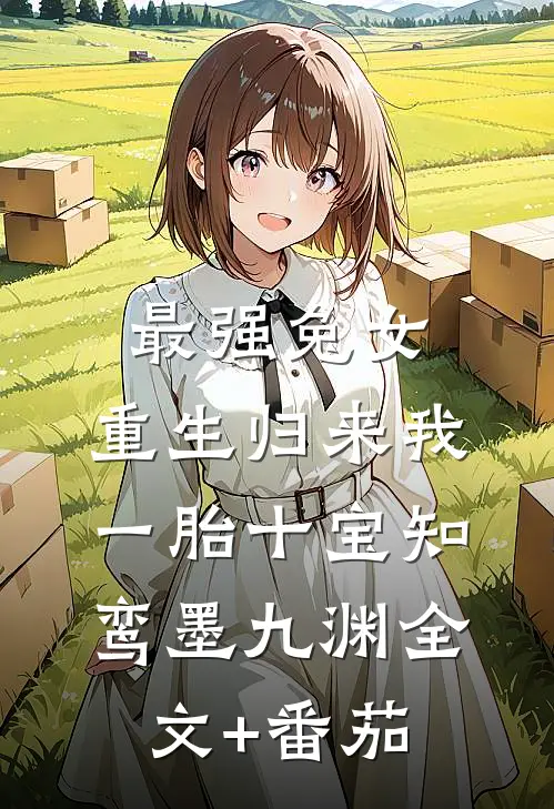 最强兔女，重生归来我一胎十宝知鸾墨九渊全文+番茄