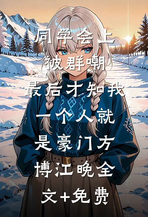 同学会上被群嘲，最后才知我一个人就是豪门方博江晚全文+免费