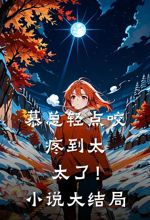 慕总轻点咬，疼到太太了！小说大结局