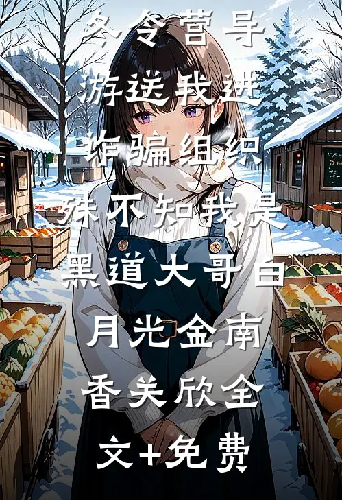冬令营导游送我进诈骗组织，殊不知我是黑道大哥白月光金南香关欣全文+免费