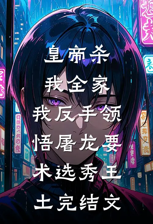 皇帝杀我全家，我反手领悟屠龙要术选秀王土完结文