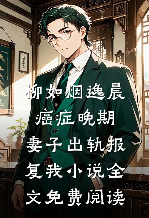 柳如烟逸晨癌症晚期，妻子出轨报复我小说全文免费阅读