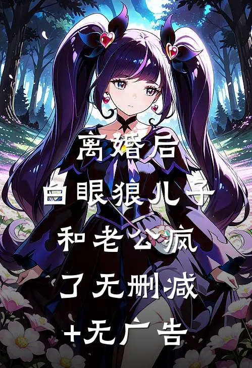 离婚后，白眼狼儿子和老公疯了无删减+无广告