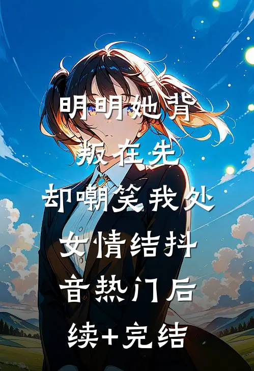 明明她背叛在先，却嘲笑我处女情结抖音热门后续+完结