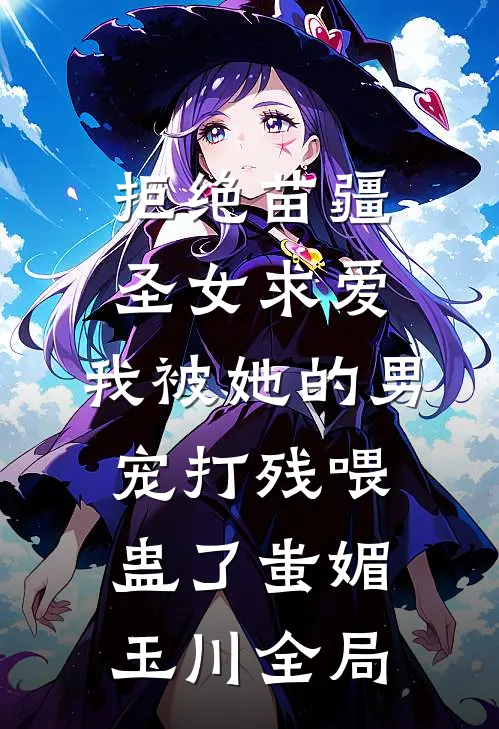 拒绝苗疆圣女求爱，我被她的男宠打残喂蛊了蚩媚玉川全局