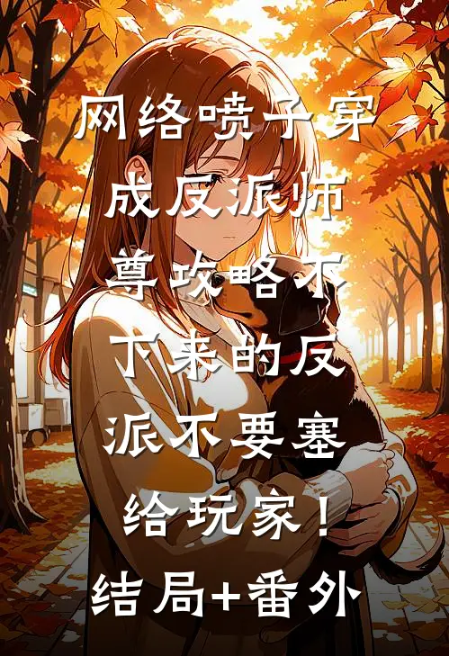网络喷子穿成反派师尊-攻略不下来的反派不要塞给玩家！结局+番外