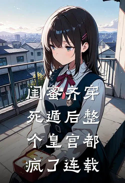 闺蜜齐穿，死遁后整个皇宫都疯了连载