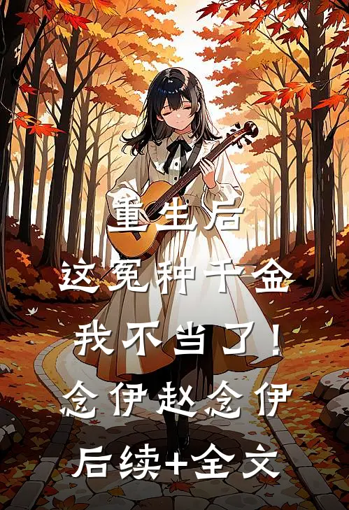 重生后，这冤种千金我不当了！念伊赵念伊后续+全文