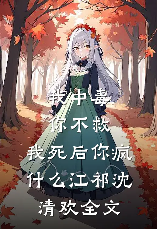 我中毒你不救，我死后你疯什么江祁沈清欢全文