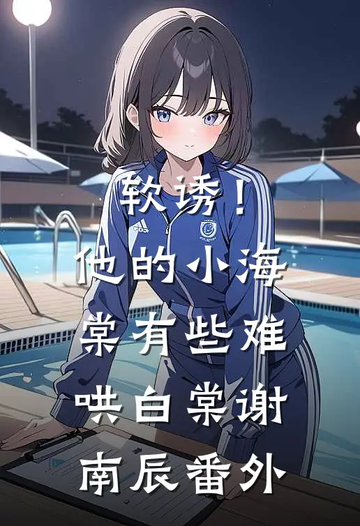 软诱！他的小海棠有些难哄白棠谢南辰番外