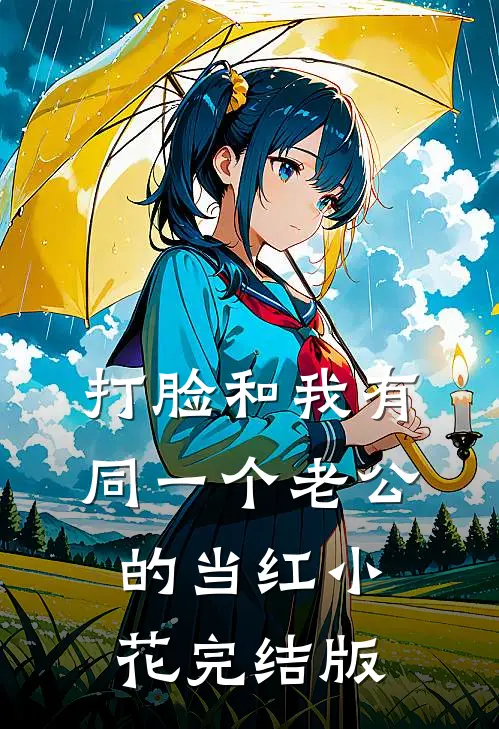 打脸和我有同一个老公的当红小花完结版