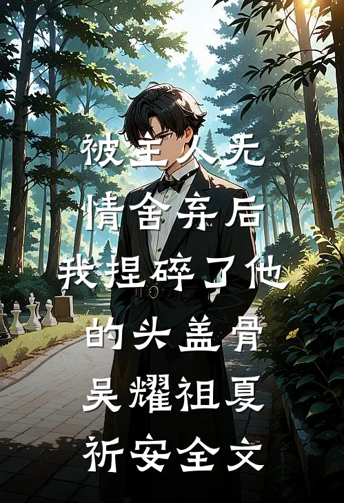被主人无情舍弃后，我捏碎了他的头盖骨吴耀祖夏祈安全文
