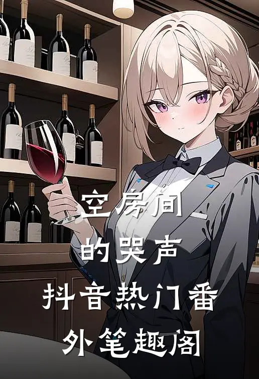 空房间的哭声：抖音热门番外笔趣阁