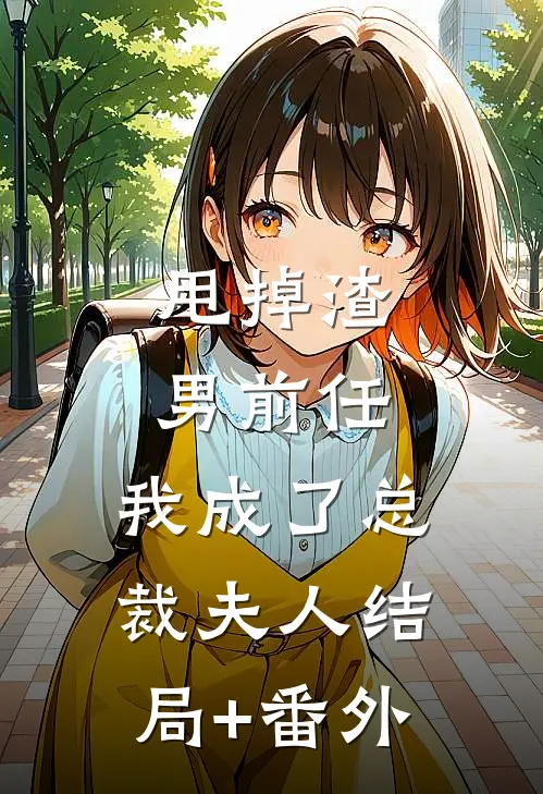 甩掉渣男前任，我成了总裁夫人结局+番外