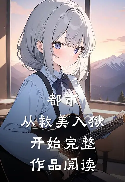 都市：从救美入狱开始完整作品阅读