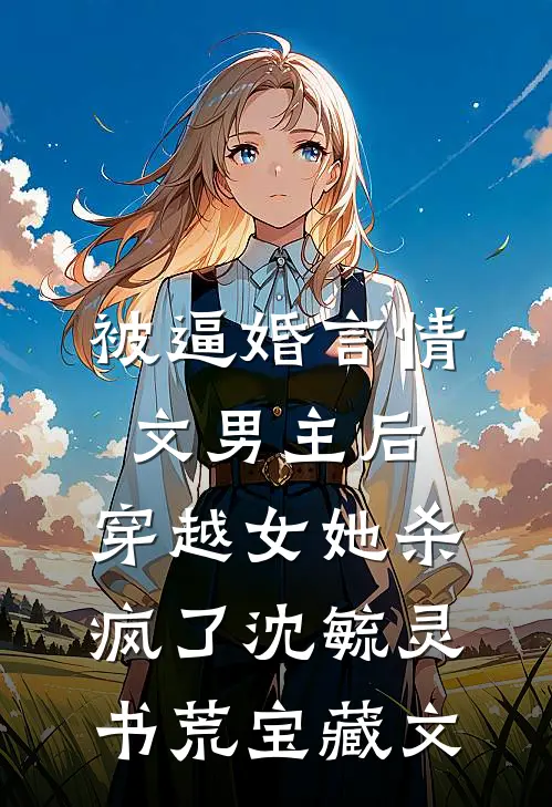 被逼婚言情文男主后，穿越女她杀疯了沈毓灵书荒宝藏文