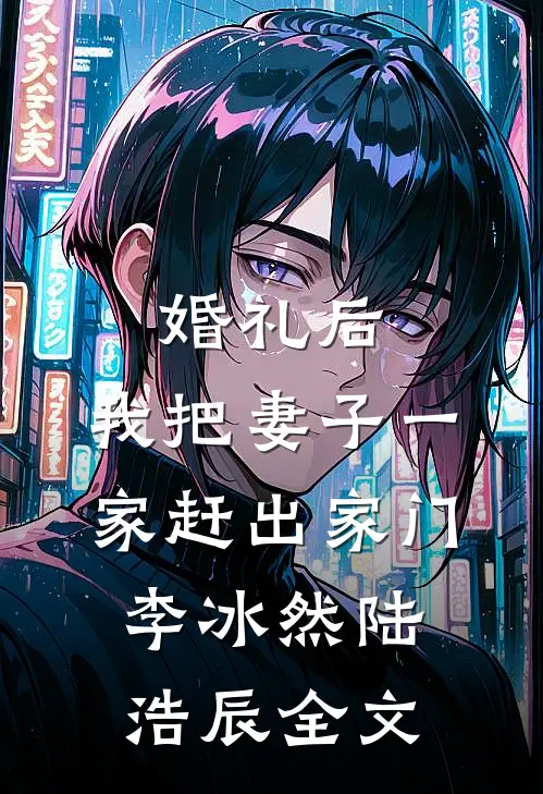 婚礼后，我把妻子一家赶出家门李冰然陆浩辰全文