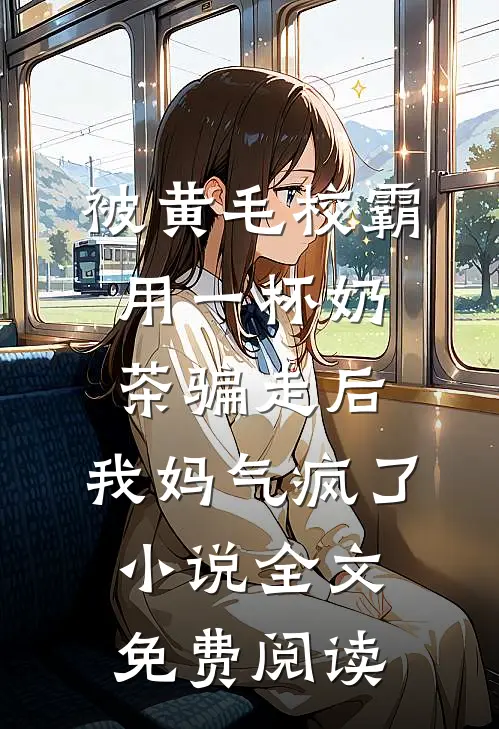 被黄毛校霸用一杯奶茶骗走后，我妈气疯了小说全文免费阅读