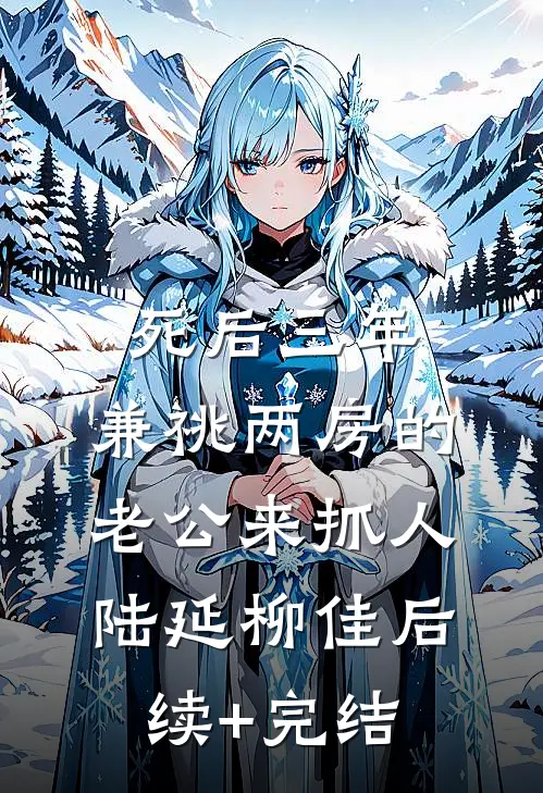 死后三年，兼祧两房的老公来抓人陆延柳佳后续+完结