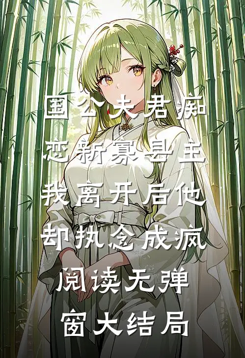 国公夫君痴恋新寡县主，我离开后他却执念成疯阅读无弹窗大结局
