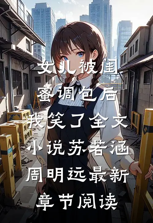 女儿被闺蜜调包后，我笑了全文小说苏若涵周明远最新章节阅读
