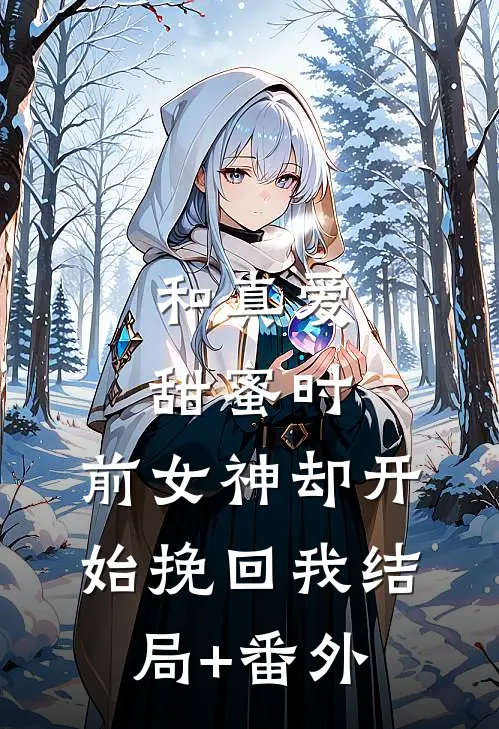 和真爱甜蜜时，前女神却开始挽回我结局+番外