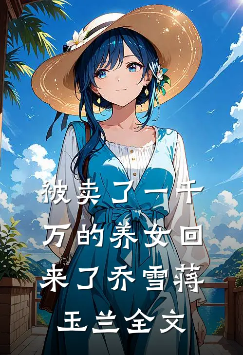 被卖了一千万的养女回来了乔雪蒋玉兰全文