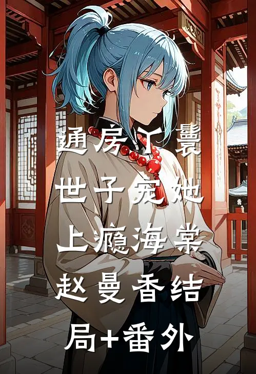 通房丫鬟，世子宠她上瘾海棠赵曼香结局+番外