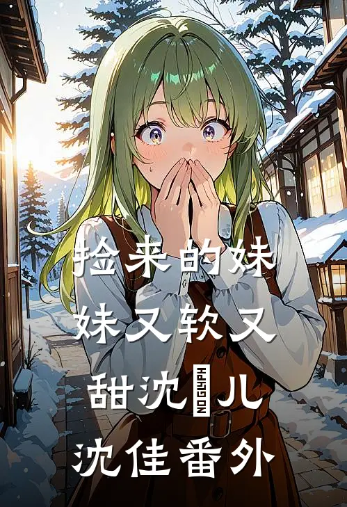 捡来的妹妹又软又甜沈玥儿沈佳番外