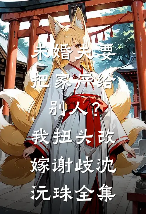 未婚夫要把家产给别人？我扭头改嫁谢歧沈沅珠全集