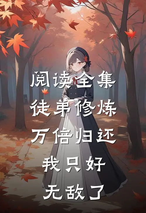 阅读全集徒弟修炼万倍归还，我只好无敌了