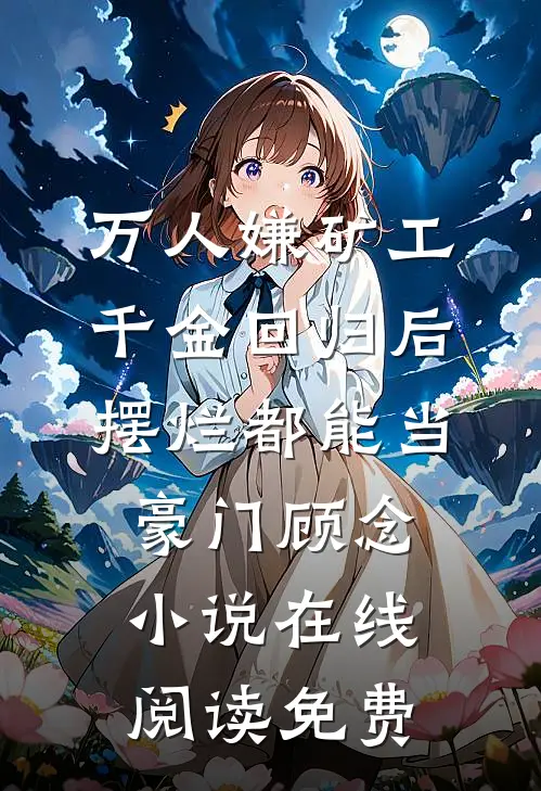 万人嫌矿工千金回归后，摆烂都能当豪门顾念小说在线阅读免费