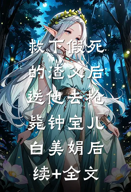 救下假死的渣父后，送他去枪毙钟宝儿白美娟后续+全文