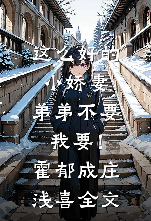 这么好的小娇妻，弟弟不要我要！霍郁成庄浅喜全文