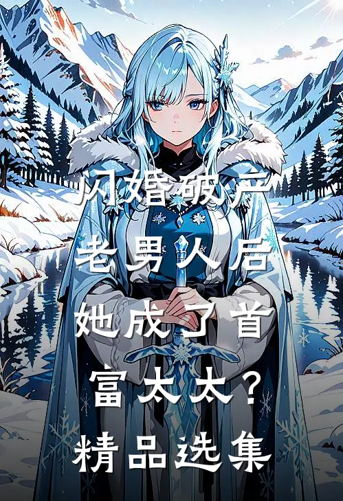 闪婚破产老男人后，她成了首富太太？精品选集