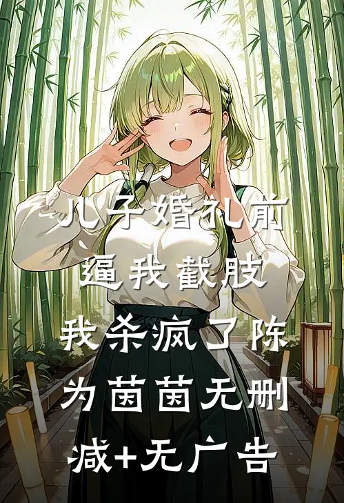 儿子婚礼前逼我截肢，我杀疯了陈为茵茵无删减+无广告