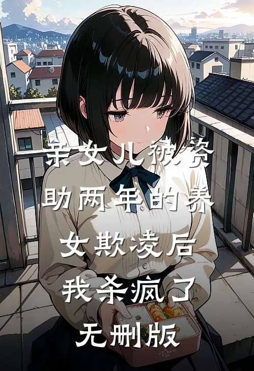 亲女儿被资助两年的养女欺凌后，我杀疯了无删版